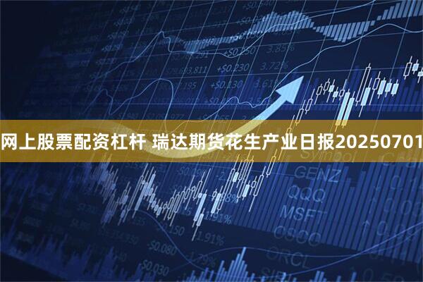 网上股票配资杠杆 瑞达期货花生产业日报20250701