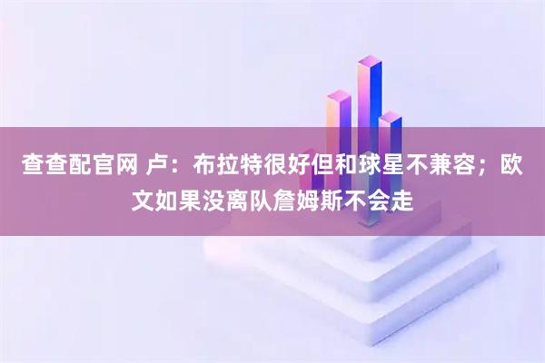 查查配官网 卢：布拉特很好但和球星不兼容；欧文如果没离队詹姆斯不会走