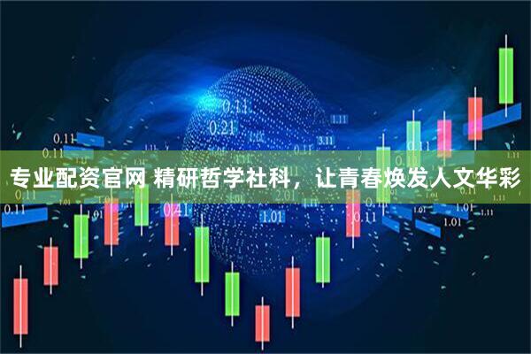专业配资官网 精研哲学社科，让青春焕发人文华彩