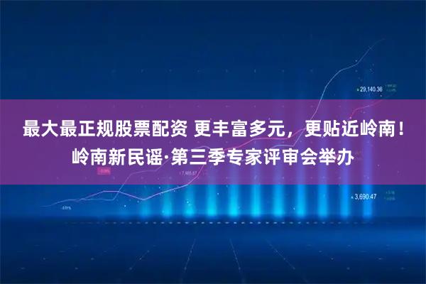 最大最正规股票配资 更丰富多元，更贴近岭南！岭南新民谣·第三季专家评审会举办