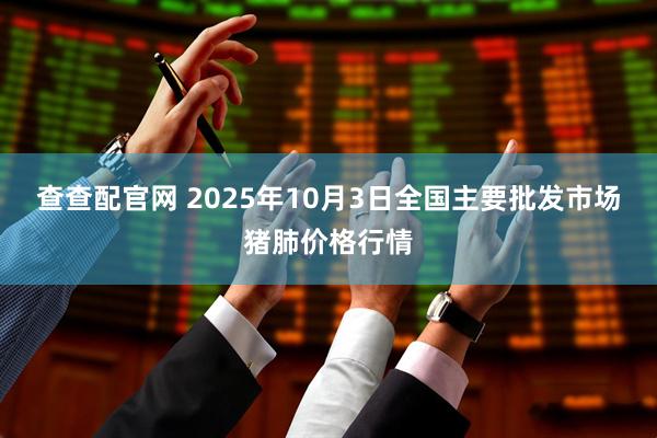 查查配官网 2025年10月3日全国主要批发市场猪肺价格行情