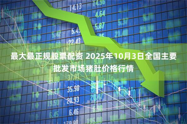 最大最正规股票配资 2025年10月3日全国主要批发市场猪肚价格行情